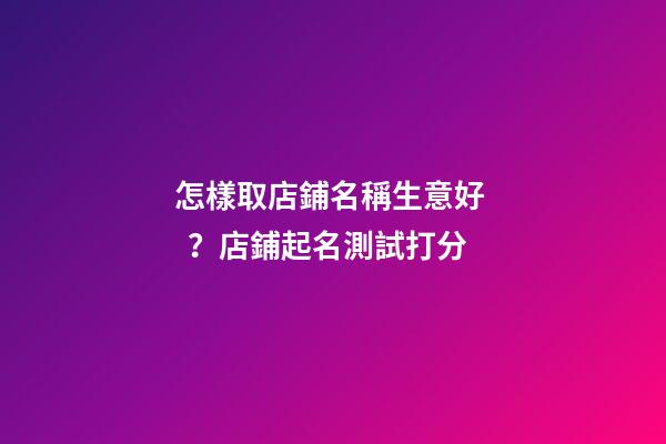 怎樣取店鋪名稱生意好？店鋪起名測試打分-第1張-店鋪起名-玄機派